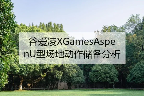 谷爱凌XGamesAspenU型场地动作储备分析