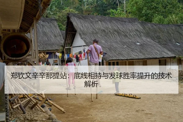郑钦文辛辛那提站:底线相持与发球胜率提升的技术解析