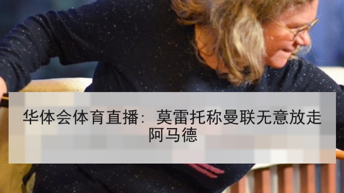 华体会体育直播: 莫雷托称曼联无意放走阿马德