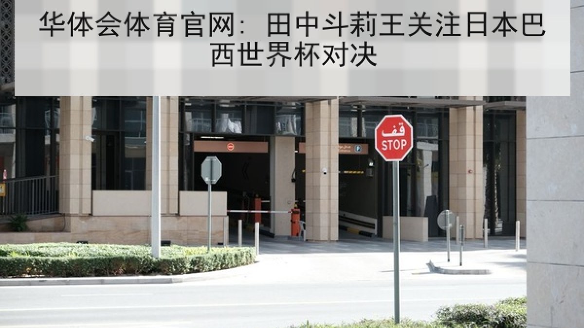 华体会体育官网: 田中斗莉王关注日本巴西世界杯对决 华体会体育官网: 田中斗莉王关注日本巴西世界杯对决