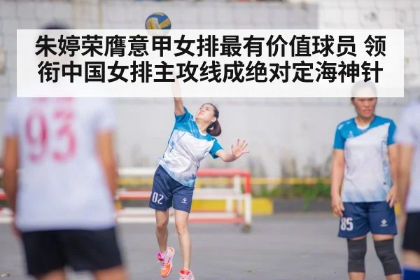 朱婷荣膺意甲女排最有价值球员 领衔中国女排主攻线成绝对定海神针