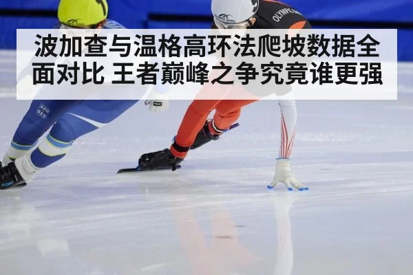 波加查与温格高环法爬坡数据全面对比 王者巅峰之争究竟谁更强