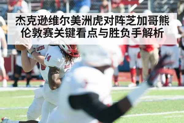 杰克逊维尔美洲虎对阵芝加哥熊 伦敦赛关键看点与胜负手解析